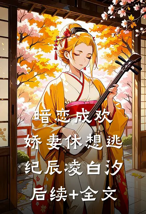 暗恋成欢，娇妻休想逃纪辰凌白汐后续+全文