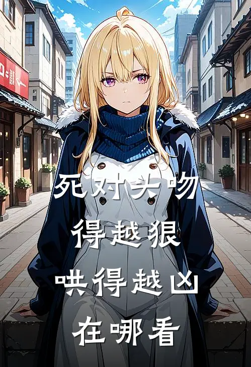 死对头吻得越狠，哄得越凶在哪看