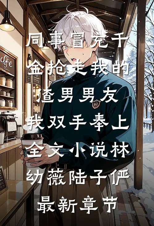 同事冒充千金抢走我的渣男男友，我双手奉上全文小说林幼薇陆子俨最新章节