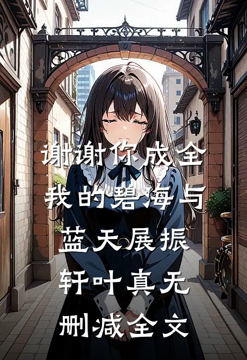 谢谢你成全我的碧海与蓝天展振轩叶真无删减全文