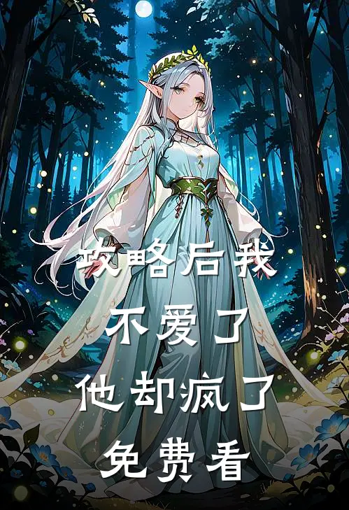 攻略后我不爱了，他却疯了免费看
