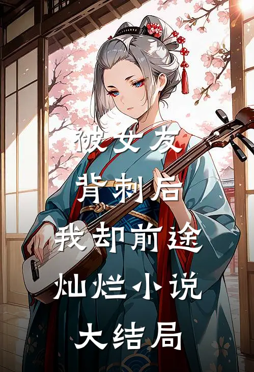 被女友背刺后，我却前途灿烂小说大结局