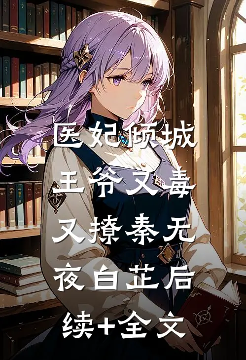 医妃倾城：王爷又毒又撩秦无夜白芷后续+全文