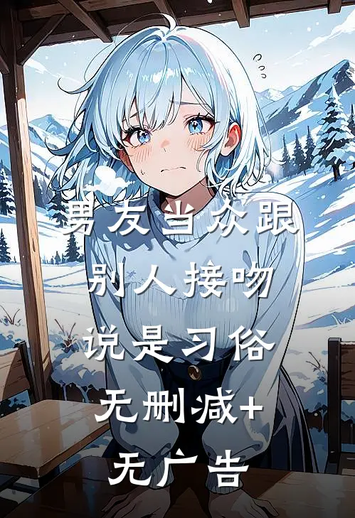 男友当众跟别人接吻，说是习俗无删减+无广告