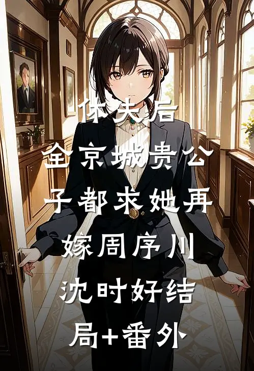 休夫后，全京城贵公子都求她再嫁周序川沈时好结局+番外
