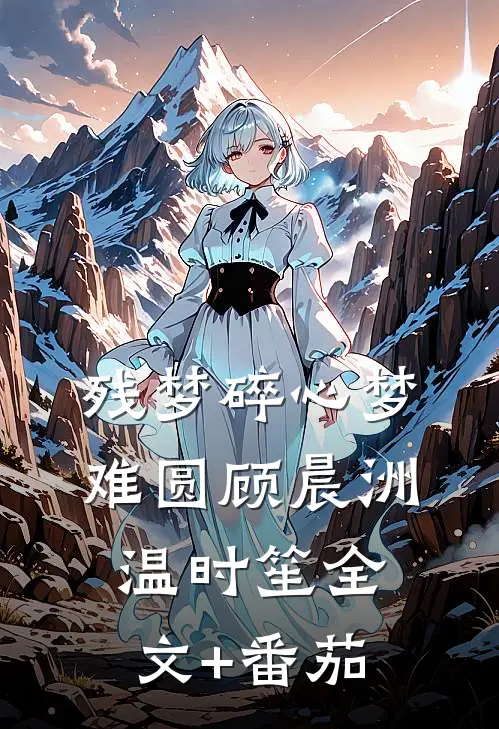 残梦碎心梦难圆顾晨洲温时笙全文+番茄