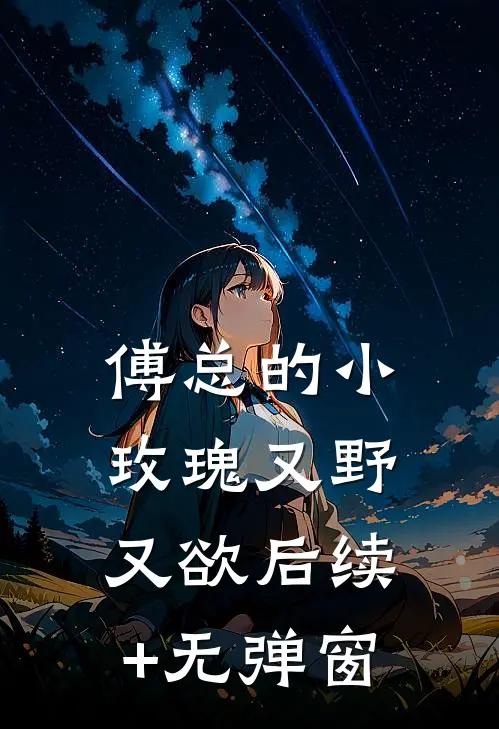 傅总的小玫瑰又野又欲后续+无弹窗