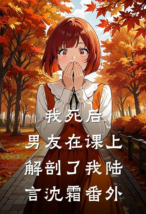 我死后，男友在课上解剖了我陆言沈霜 番外