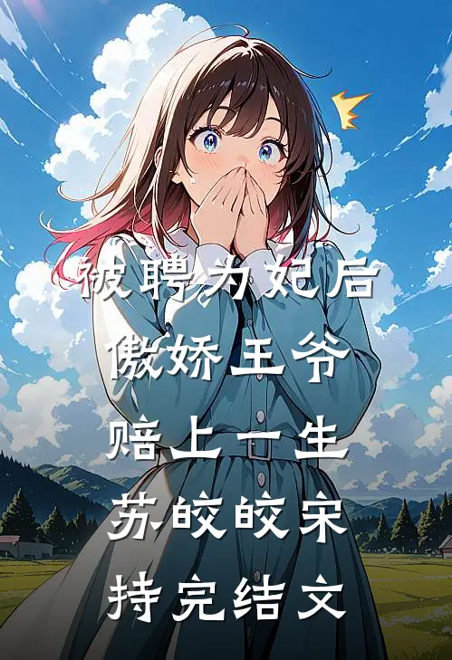 被聘为妃后，傲娇王爷赔上一生苏皎皎宋持完结文