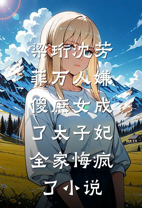 梁珩沈芳菲万人嫌傻庶女成了太子妃，全家悔疯了小说