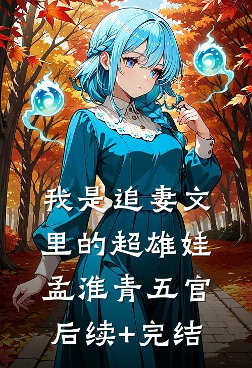我是追妻文里的超雄娃孟淮青五官后续+完结