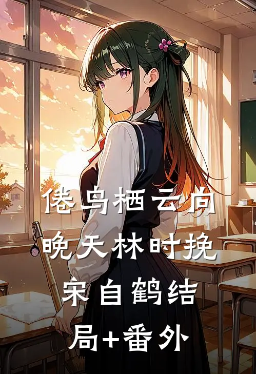 倦鸟栖云向晚天林时挽宋自鹤结局+番外
