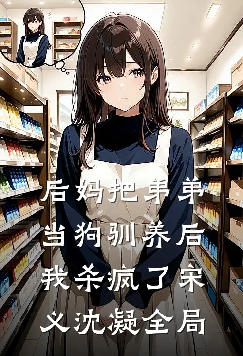 后妈把弟弟当狗驯养后，我杀疯了宋义沈凝全局