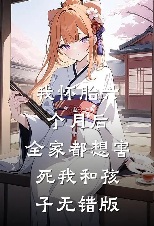 我怀胎六个月后，全家都想害死我和孩子无错版