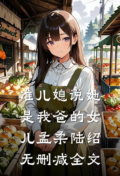 准儿媳说她是我爸的女儿孟柔陆绍无删减全文