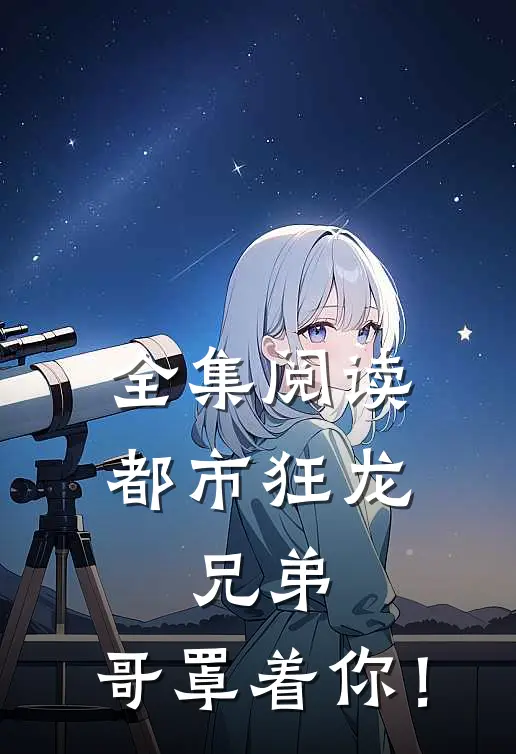 全集阅读都市狂龙：兄弟，哥罩着你！