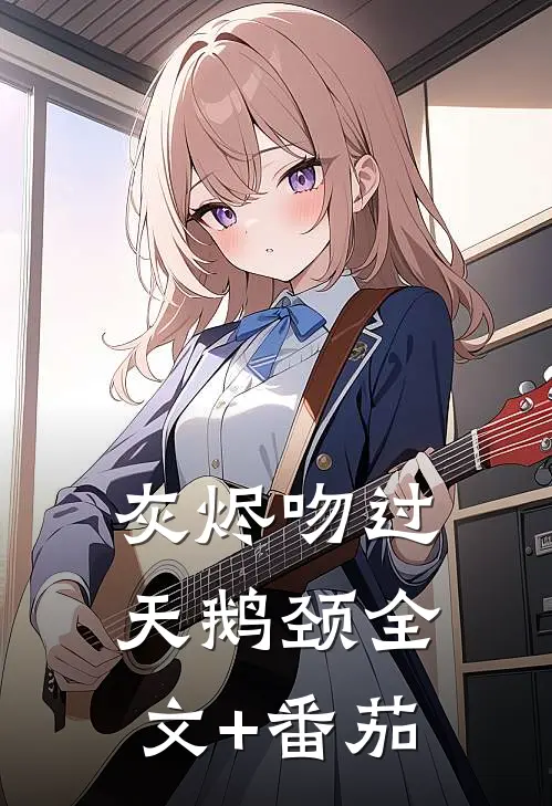 灰烬吻过天鹅颈全文+番茄