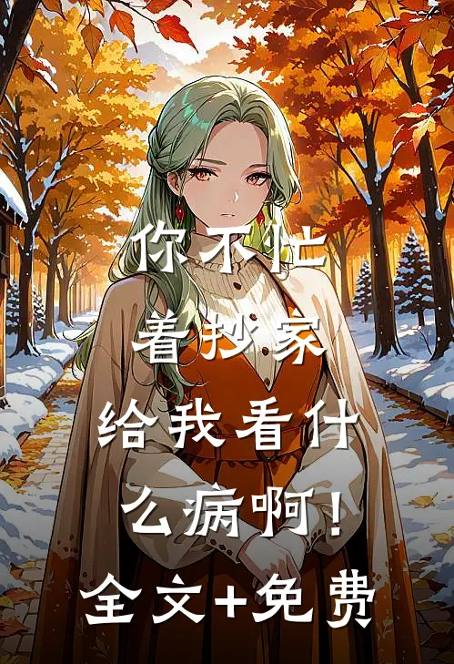你不忙着抄家，给我看什么病啊！全文+免费