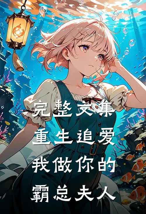 完整文集重生追爱我做你的霸总夫人