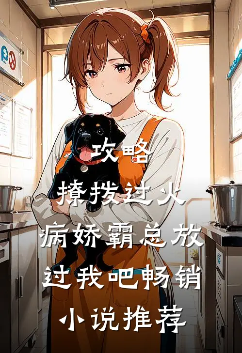 攻略：撩拨过火，病娇霸总放过我吧畅销小说推荐