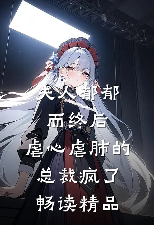 夫人郁郁而终后，虐心虐肺的总裁疯了畅读精品