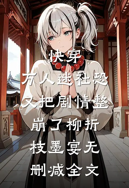 快穿：万人迷社恐又把剧情整崩了柳折枝墨宴无删减全文