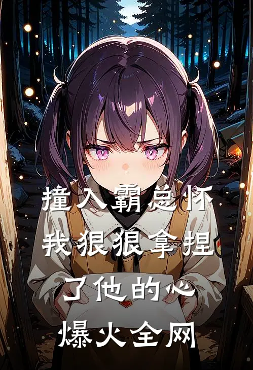 撞入霸总怀，我狠狠拿捏了他的心爆火全网