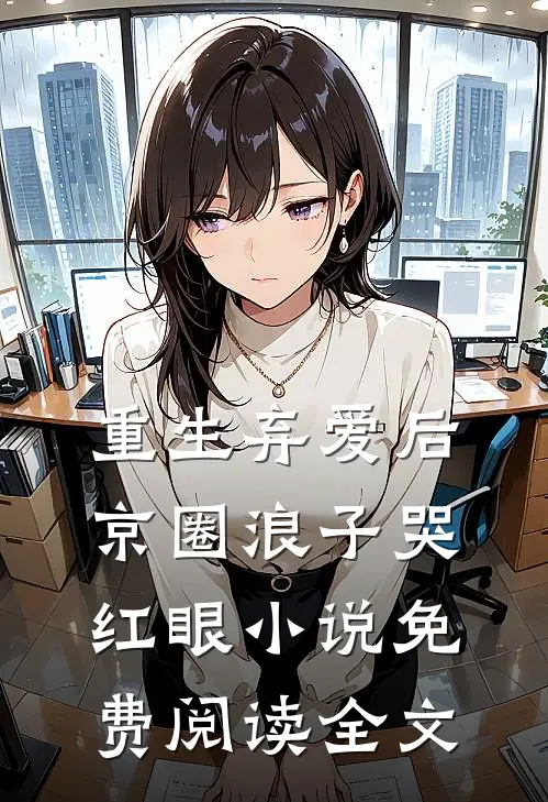 重生弃爱后，京圈浪子哭红眼小说免费阅读全文
