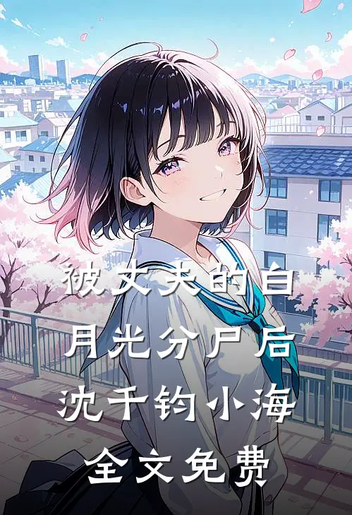 被丈夫的白月光分尸后沈千钧小海全文免费