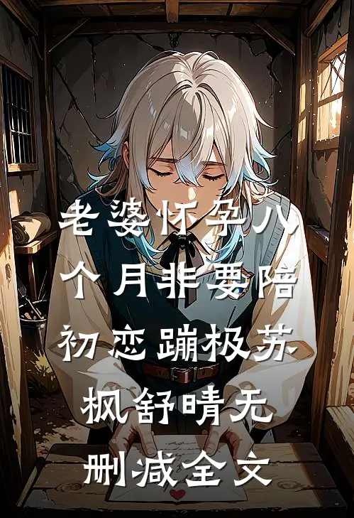 老婆怀孕八个月非要陪初恋蹦极苏枫舒晴无删减全文