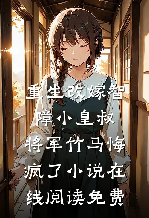 重生改嫁智障小皇叔，将军竹马悔疯了小说在线阅读免费