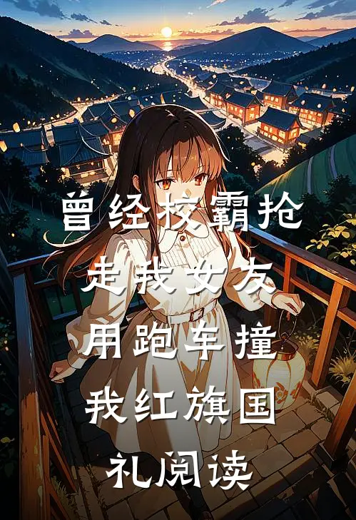 曾经校霸抢走我女友，用跑车撞我红旗国礼阅读