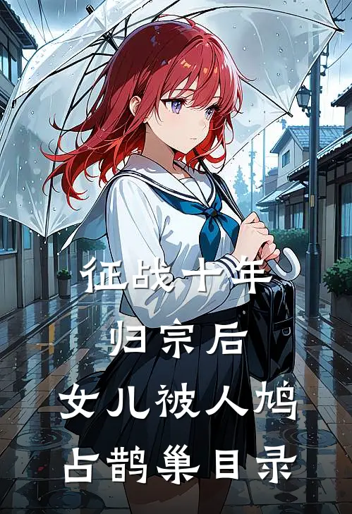 征战十年归宗后，女儿被人鸠占鹊巢目录