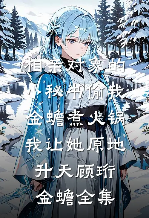 相亲对象的小秘书偷我金蟾煮火锅，我让她原地升天顾珩金蟾全集