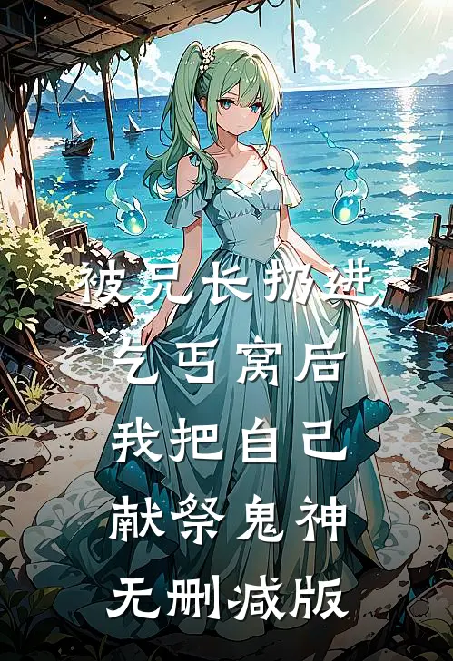 被兄长扔进乞丐窝后，我把自己献祭鬼神无删减版