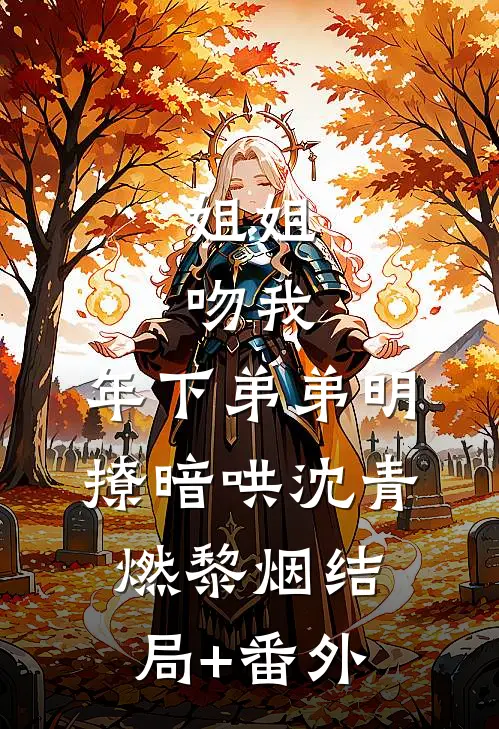 姐姐，吻我，年下弟弟明撩暗哄沈青燃黎烟结局+番外
