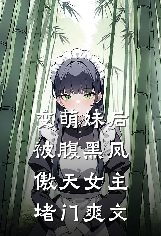 变萌妹后，被腹黑凤傲天女主堵门爽文