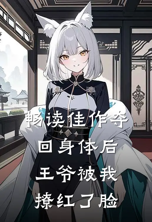 畅读佳作夺回身体后，王爷被我撩红了脸