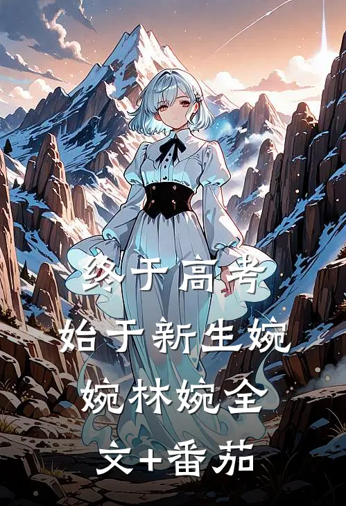 终于高考，始于新生婉婉林婉全文+番茄