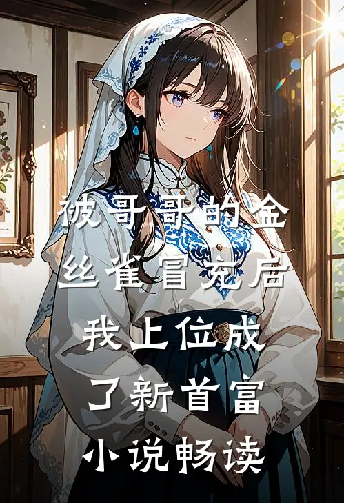 被哥哥的金丝雀冒充后，我上位成了新首富小说畅读