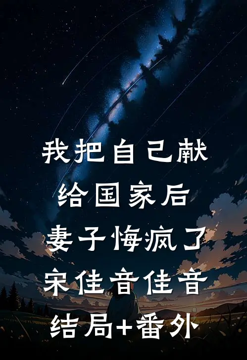 我把自己献给国家后，妻子悔疯了宋佳音佳音结局+番外