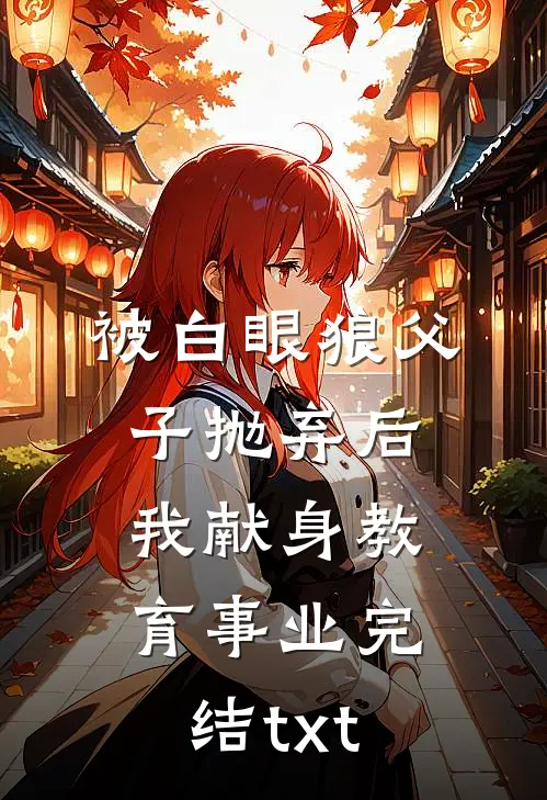 被白眼狼父子抛弃后，我献身教育事业完结txt