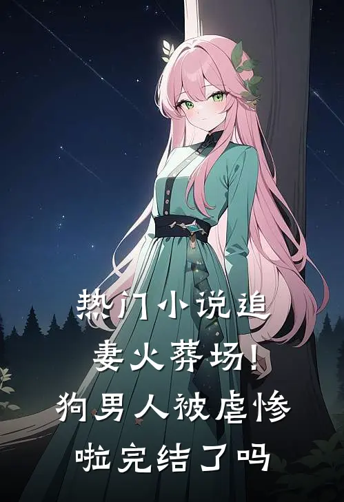 热门小说追妻火葬场!狗男人被虐惨啦完结了吗