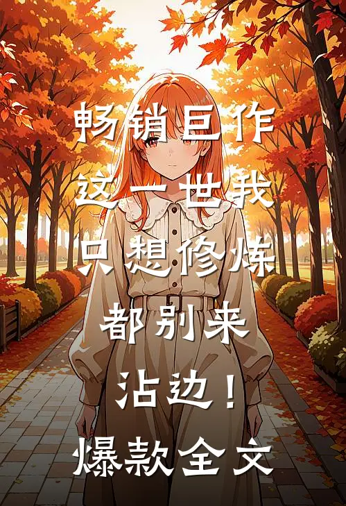 畅销巨作这一世我只想修炼，都别来沾边！爆款全文