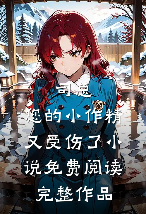 司总,您的小作精又受伤了小说免费阅读完整作品