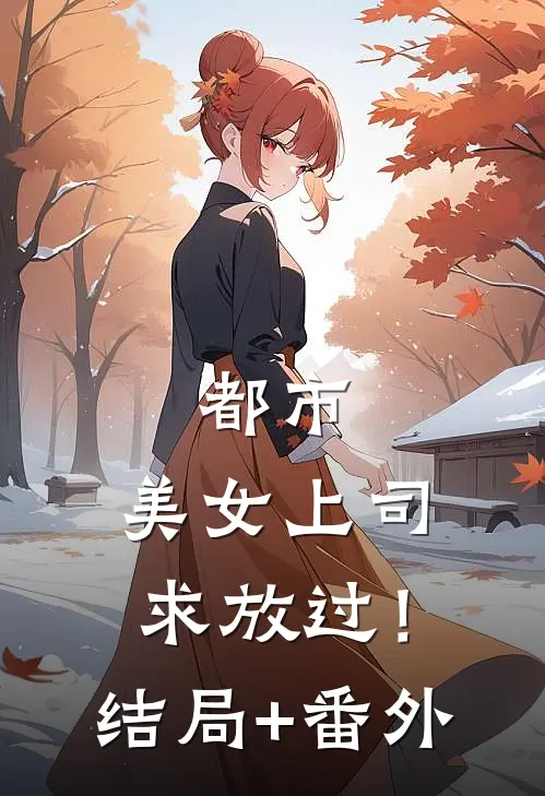 都市：美女上司，求放过！结局+番外