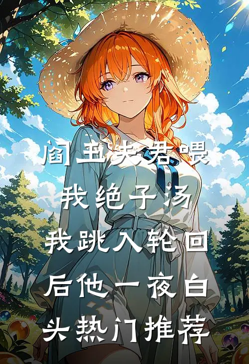 阎王夫君喂我绝子汤，我跳入轮回后他一夜白头热门推荐
