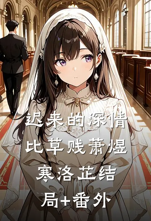 迟来的深情比草贱萧煜寒洛芷结局+番外