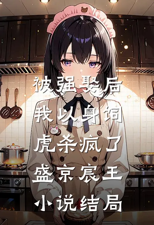 被强娶后，我以身饲虎杀疯了盛京宸王小说结局