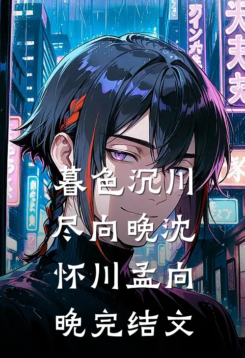 暮色沉川尽向晚沈怀川孟向晚完结文